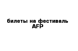 билеты на фестиваль AFP